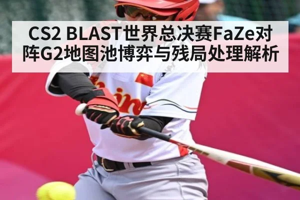 CS2 BLAST世界总决赛FaZe对阵G2地图池博弈与残局处理解析