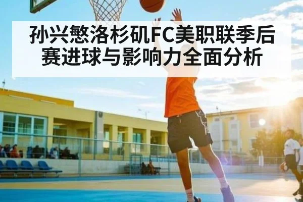 孙兴慜洛杉矶FC美职联季后赛进球与影响力全面分析