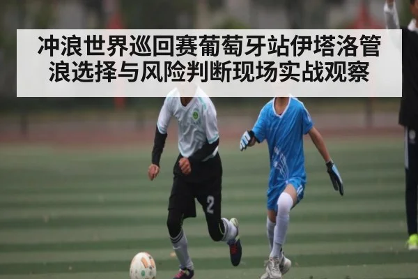 冲浪世界巡回赛葡萄牙站伊塔洛管浪选择与风险判断现场实战观察